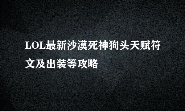 LOL最新沙漠死神狗头天赋符文及出装等攻略