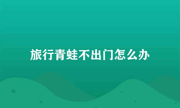 旅行青蛙不出门怎么办
