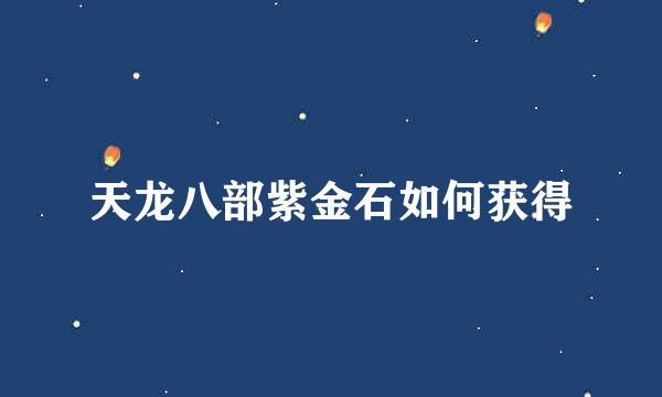 天龙八部紫金石如何获得