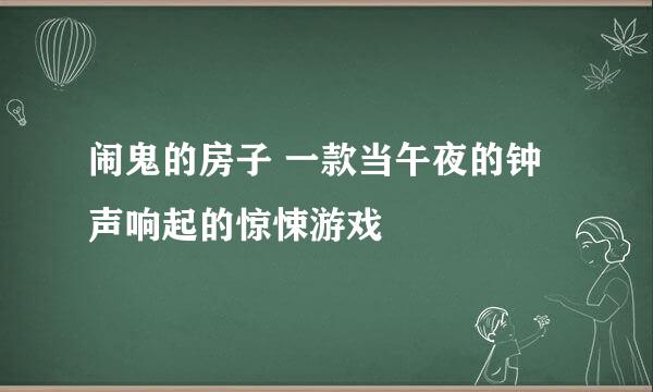 闹鬼的房子 一款当午夜的钟声响起的惊悚游戏