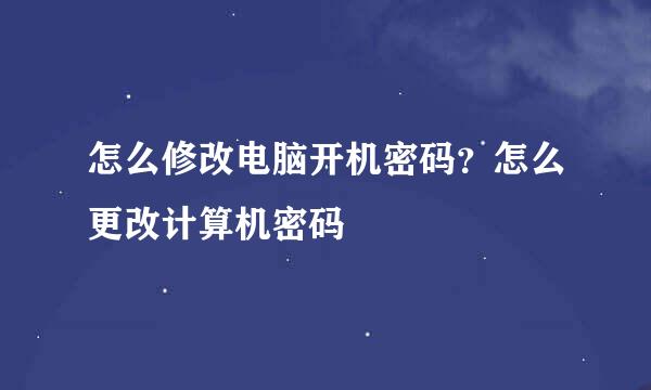 怎么修改电脑开机密码？怎么更改计算机密码