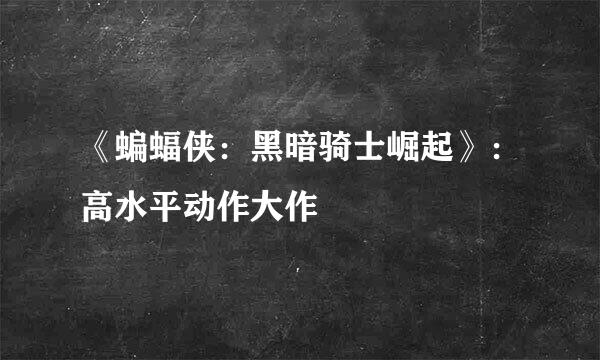《蝙蝠侠：黑暗骑士崛起》：高水平动作大作