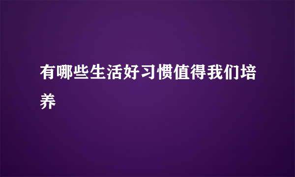 有哪些生活好习惯值得我们培养