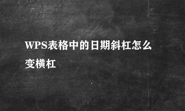 WPS表格中的日期斜杠怎么变横杠