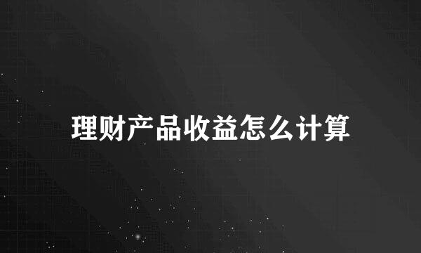 理财产品收益怎么计算