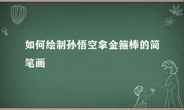 如何绘制孙悟空拿金箍棒的简笔画