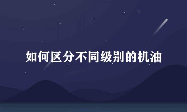如何区分不同级别的机油