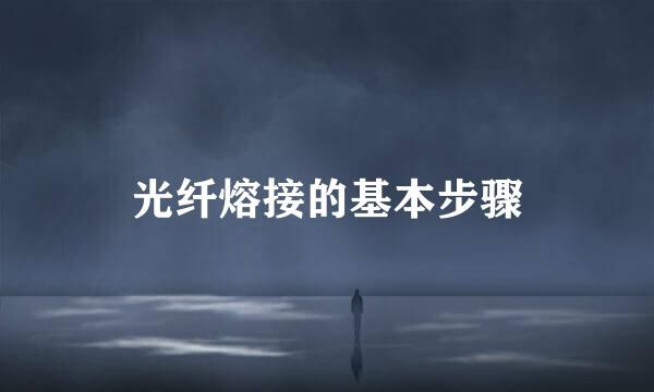 光纤熔接的基本步骤