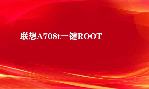 联想A708t一键ROOT