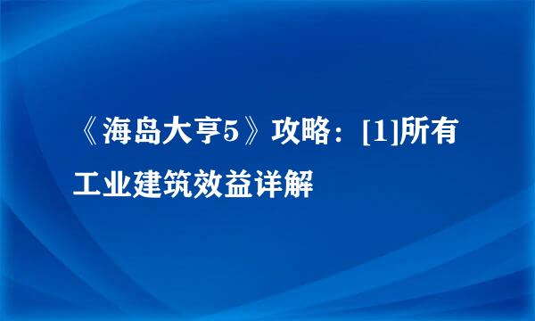 《海岛大亨5》攻略：[1]所有工业建筑效益详解