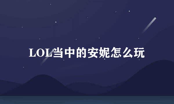LOL当中的安妮怎么玩