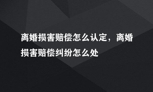 离婚损害赔偿怎么认定，离婚损害赔偿纠纷怎么处
