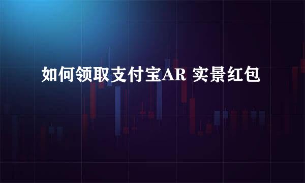 如何领取支付宝AR 实景红包