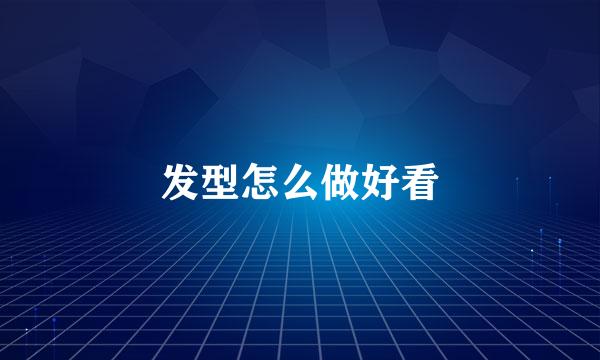 发型怎么做好看