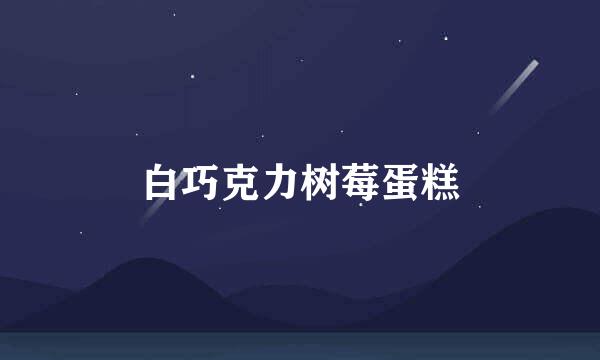 白巧克力树莓蛋糕