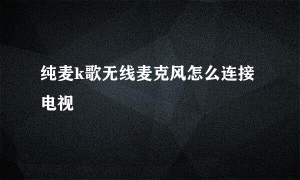 纯麦k歌无线麦克风怎么连接电视