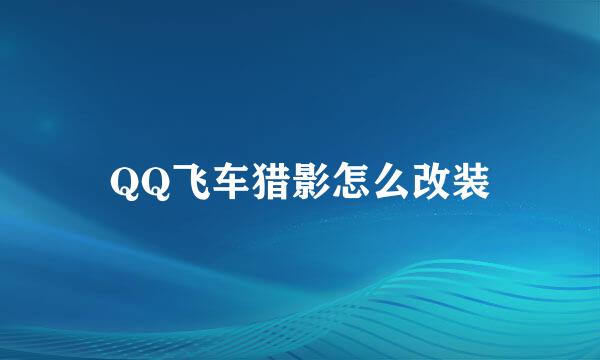 QQ飞车猎影怎么改装