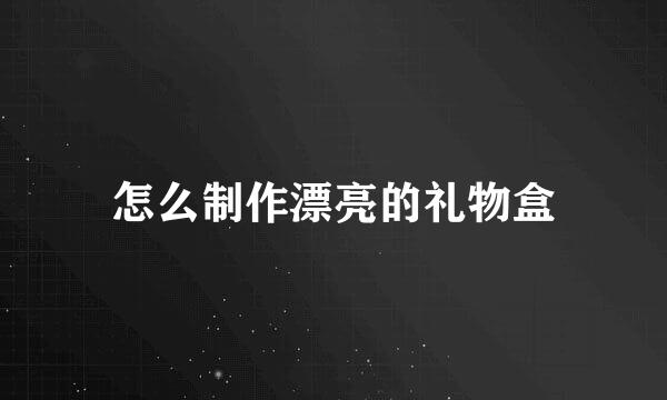 怎么制作漂亮的礼物盒