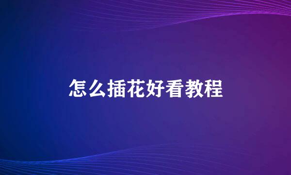 怎么插花好看教程