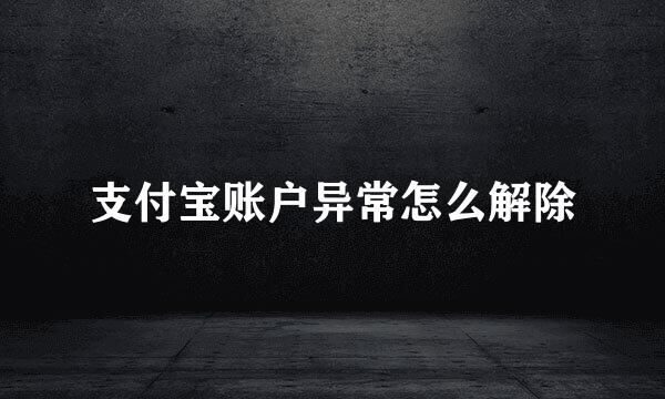 支付宝账户异常怎么解除