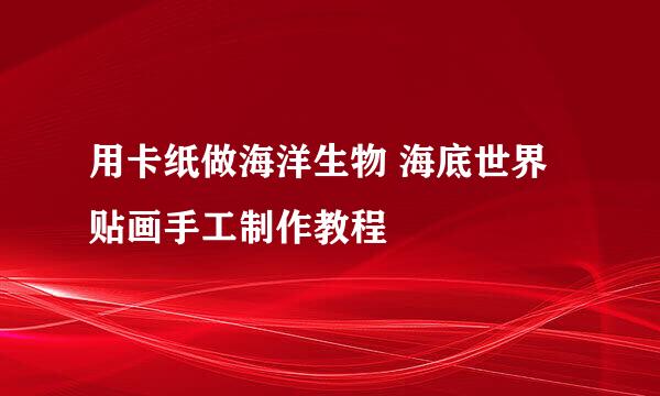 用卡纸做海洋生物 海底世界贴画手工制作教程