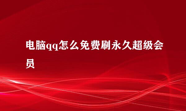 电脑qq怎么免费刷永久超级会员
