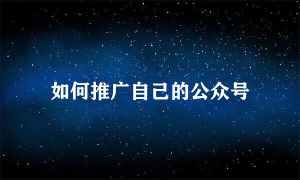 如何推广自己的公众号