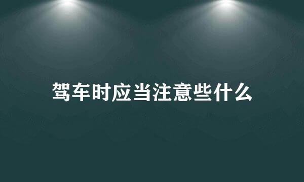 驾车时应当注意些什么