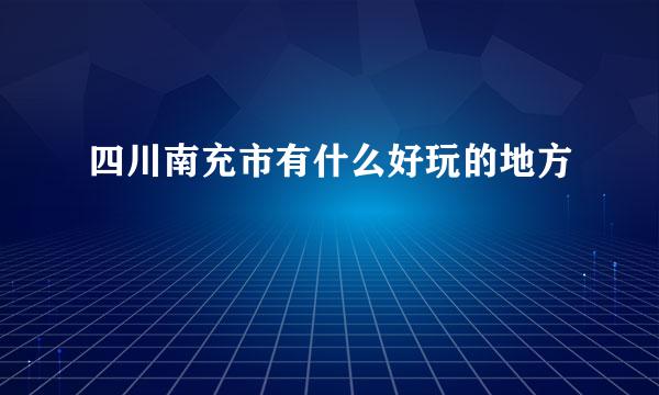 四川南充市有什么好玩的地方