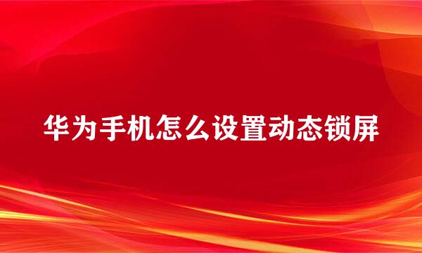 华为手机怎么设置动态锁屏