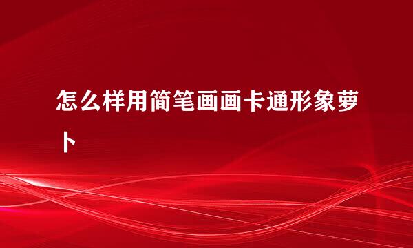怎么样用简笔画画卡通形象萝卜
