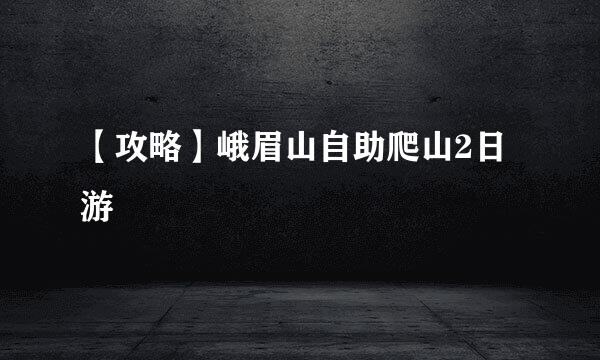 【攻略】峨眉山自助爬山2日游