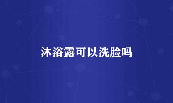 沐浴露可以洗脸吗