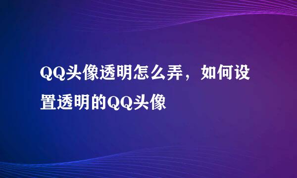 QQ头像透明怎么弄，如何设置透明的QQ头像