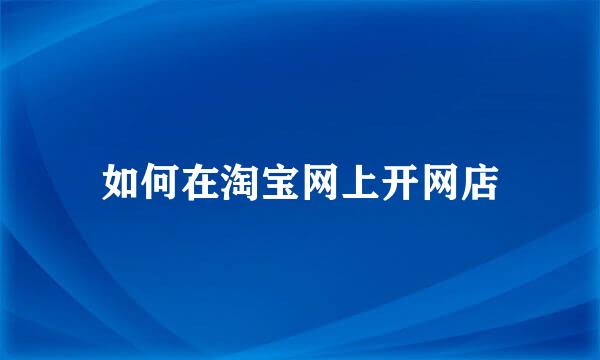 如何在淘宝网上开网店