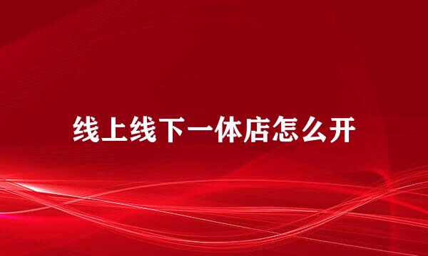 线上线下一体店怎么开