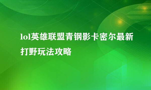 lol英雄联盟青钢影卡密尔最新打野玩法攻略
