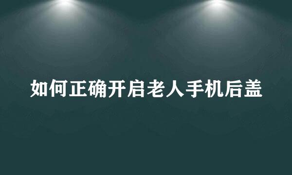 如何正确开启老人手机后盖
