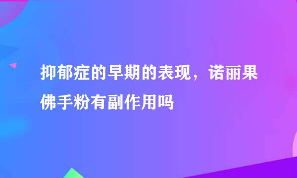 抑郁症的早期的表现，诺丽果佛手粉有副作用吗