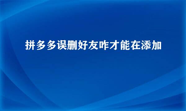 拼多多误删好友咋才能在添加