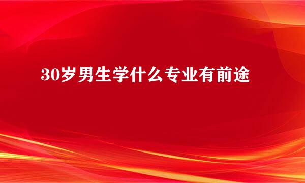 30岁男生学什么专业有前途
