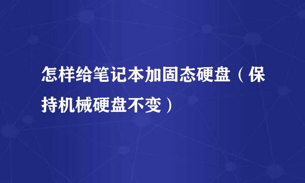 怎样给笔记本加固态硬盘（保持机械硬盘不变）