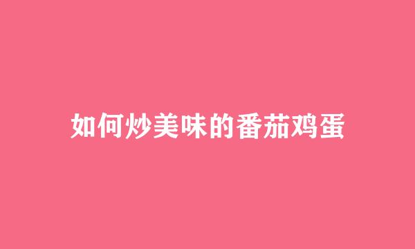 如何炒美味的番茄鸡蛋