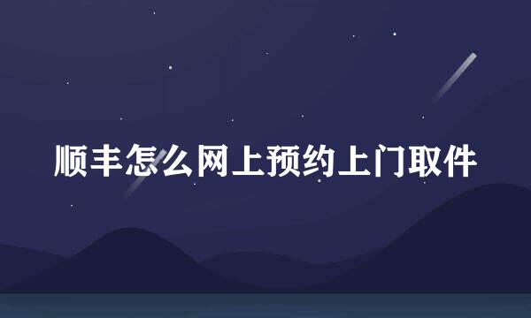 顺丰怎么网上预约上门取件