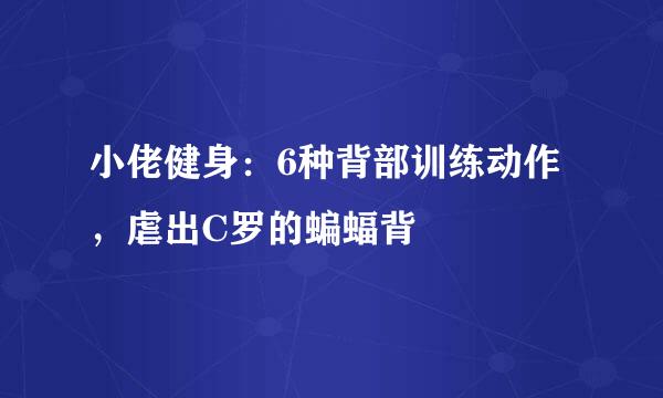 小佬健身：6种背部训练动作，虐出C罗的蝙蝠背