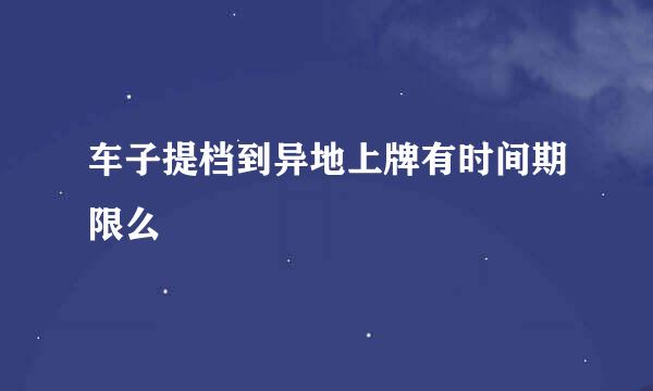 车子提档到异地上牌有时间期限么