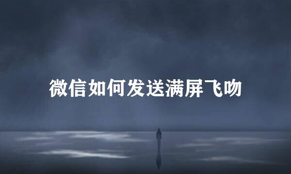 微信如何发送满屏飞吻