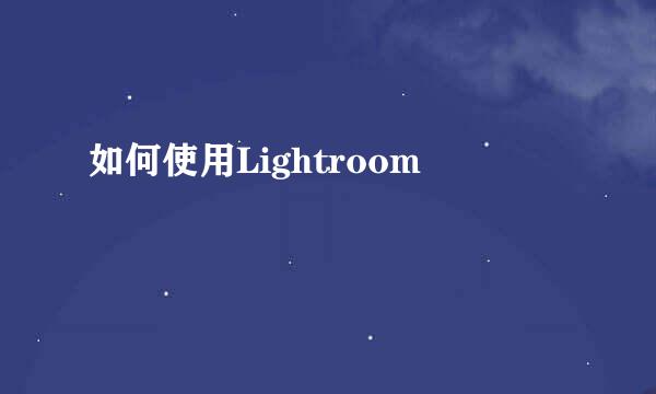 如何使用Lightroom