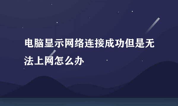电脑显示网络连接成功但是无法上网怎么办