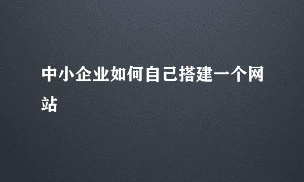 中小企业如何自己搭建一个网站